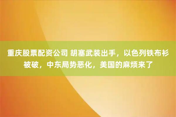 重庆股票配资公司 胡塞武装出手，以色列铁布衫被破，中东局势恶化，美国的麻烦来了