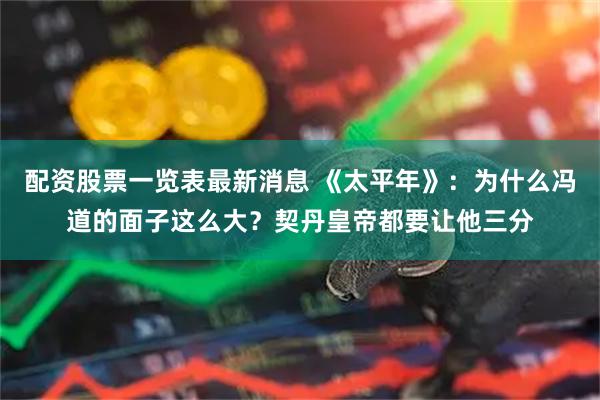 配资股票一览表最新消息 《太平年》：为什么冯道的面子这么大？契丹皇帝都要让他三分
