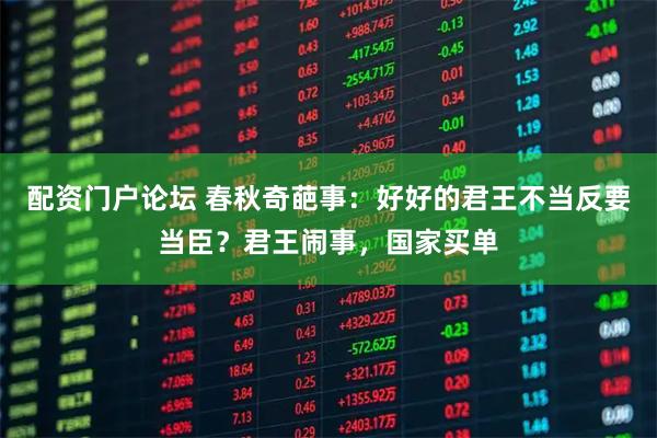 配资门户论坛 春秋奇葩事：好好的君王不当反要当臣？君王闹事，国家买单