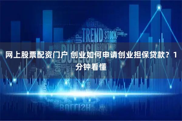 网上股票配资门户 创业如何申请创业担保贷款？1分钟看懂