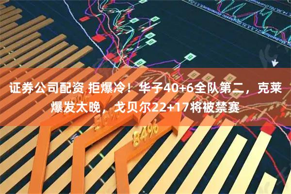 证券公司配资 拒爆冷！华子40+6全队第二，克莱爆发太晚，戈贝尔22+17将被禁赛