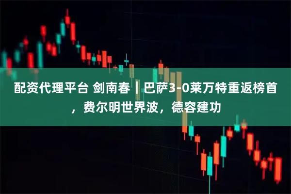 配资代理平台 剑南春｜巴萨3-0莱万特重返榜首，费尔明世界波，德容建功
