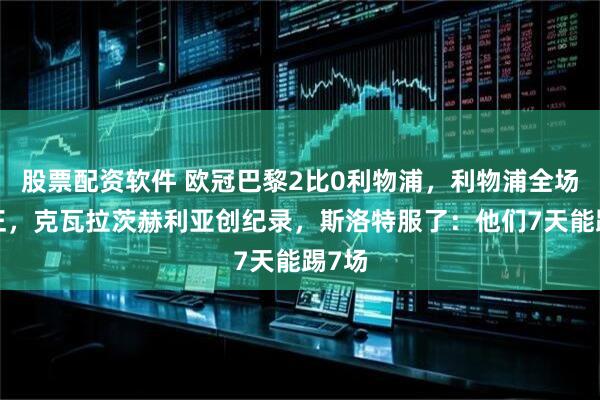 股票配资软件 欧冠巴黎2比0利物浦，利物浦全场0射正，克瓦拉茨赫利亚创纪录，斯洛特服了：他们7天能踢7场