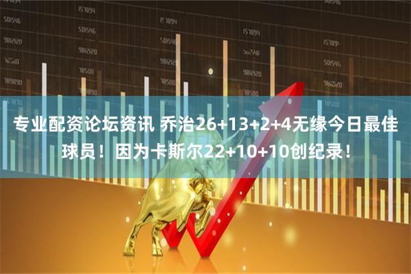专业配资论坛资讯 乔治26+13+2+4无缘今日最佳球员！因为卡斯尔22+10+10创纪录！