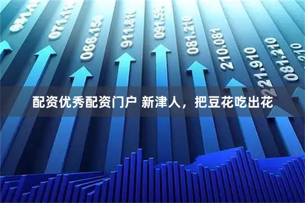 配资优秀配资门户 新津人，把豆花吃出花